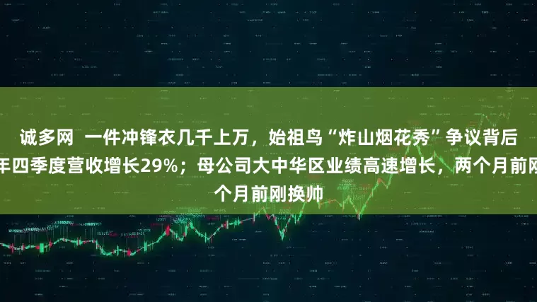 诚多网  一件冲锋衣几千上万，始祖鸟“炸山烟花秀”争议背后：去年四季度营收增长29%；母公司大中华区业绩高速增长，两个月前刚换帅
