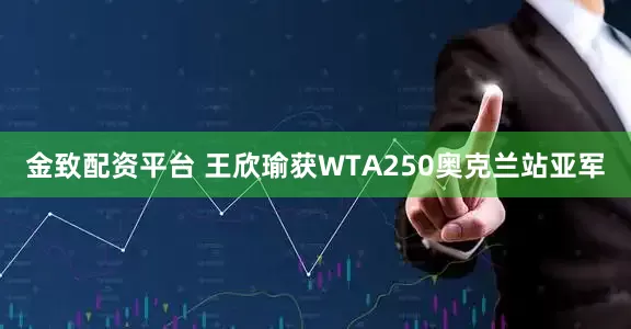 金致配资平台 王欣瑜获WTA250奥克兰站亚军