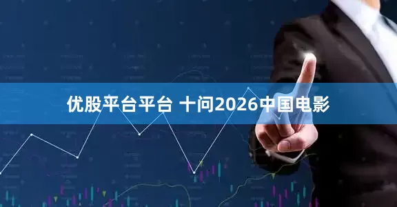 优股平台平台 十问2026中国电影