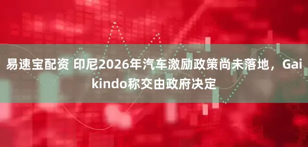 易速宝配资 印尼2026年汽车激励政策尚未落地，Gaikindo称交由政府决定
