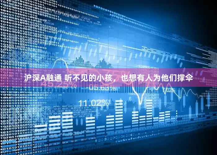 沪深A融通 听不见的小孩，也想有人为他们撑伞
