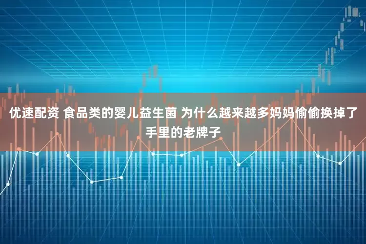 优速配资 食品类的婴儿益生菌 为什么越来越多妈妈偷偷换掉了手里的老牌子