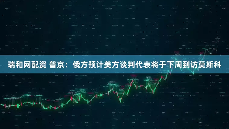瑞和网配资 普京：俄方预计美方谈判代表将于下周到访莫斯科